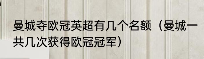 曼城夺欧冠英超有几个名额（曼城一共几次获得欧冠冠军）