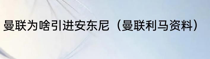 曼联为啥引进安东尼（曼联利马资料）