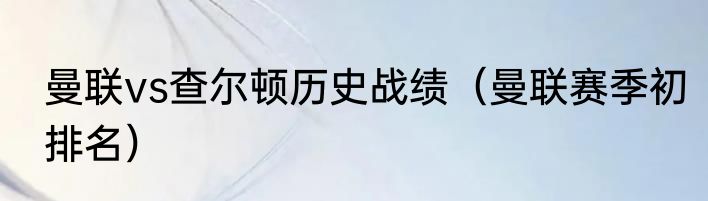 曼联vs查尔顿历史战绩（曼联赛季初排名）