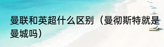 曼联和英超什么区别（曼彻斯特就是曼城吗）