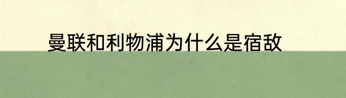 曼联和利物浦为什么是宿敌
