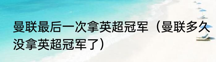 曼联最后一次拿英超冠军（曼联多久没拿英超冠军了）