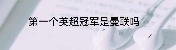 第一个英超冠军是曼联吗