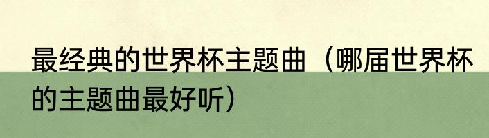 最经典的世界杯主题曲（哪届世界杯的主题曲最好听）