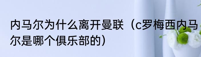 内马尔为什么离开曼联（c罗梅西内马尔是哪个俱乐部的）
