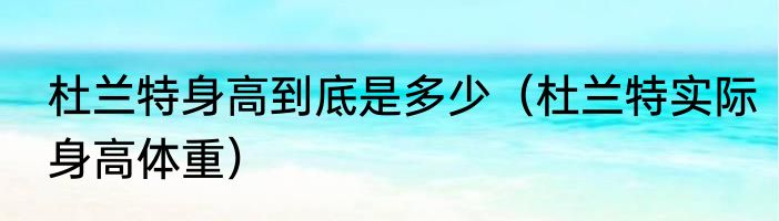 杜兰特身高到底是多少（杜兰特实际身高体重）