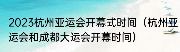 2023杭州亚运会开幕式时间（杭州亚运会和成都大运会开幕时间）