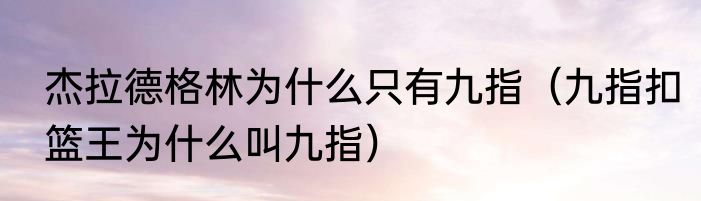 杰拉德格林为什么只有九指（九指扣篮王为什么叫九指）