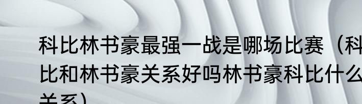 科比林书豪最强一战是哪场比赛（科比和林书豪关系好吗林书豪科比什么关系）