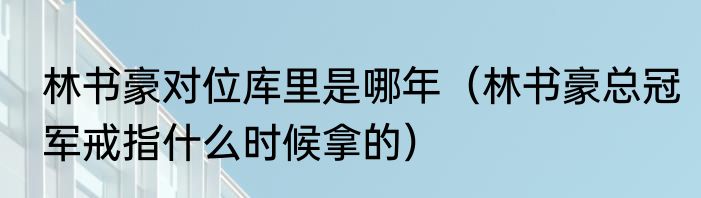 林书豪对位库里是哪年（林书豪总冠军戒指什么时候拿的）