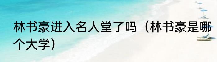 林书豪进入名人堂了吗（林书豪是哪个大学）