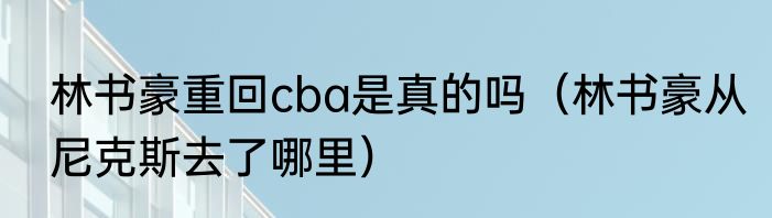 林书豪重回cba是真的吗（林书豪从尼克斯去了哪里）