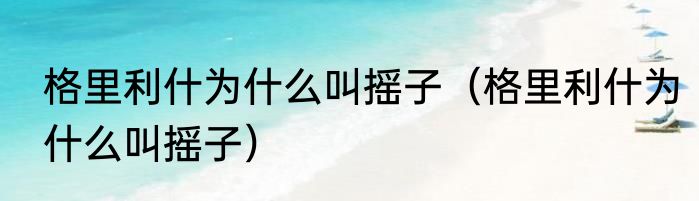 格里利什为什么叫摇子（格里利什为什么叫摇子）