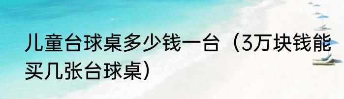 儿童台球桌多少钱一台（3万块钱能买几张台球桌）