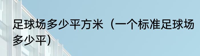 足球场多少平方米（一个标准足球场多少平）