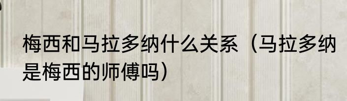 梅西和马拉多纳什么关系（马拉多纳是梅西的师傅吗）