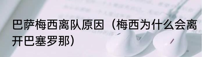 巴萨梅西离队原因（梅西为什么会离开巴塞罗那）