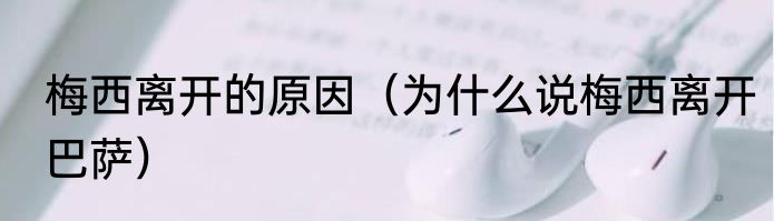 梅西离开的原因（为什么说梅西离开巴萨）