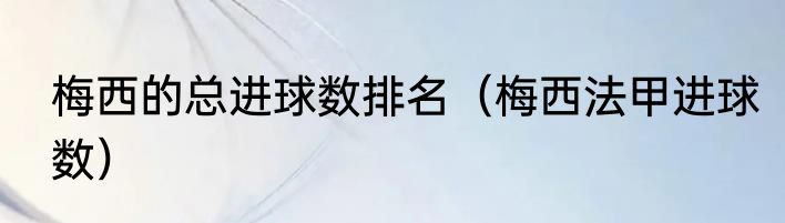 梅西的总进球数排名（梅西法甲进球数）