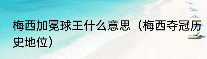 梅西加冕球王什么意思（梅西夺冠历史地位）