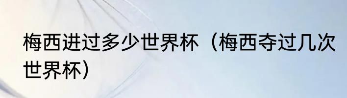 梅西进过多少世界杯（梅西夺过几次世界杯）