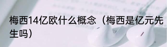 梅西14亿欧什么概念（梅西是亿元先生吗）