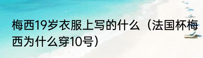 梅西19岁衣服上写的什么（法国杯梅西为什么穿10号）