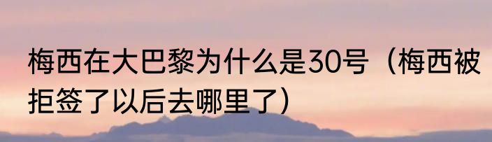 梅西在大巴黎为什么是30号（梅西被拒签了以后去哪里了）