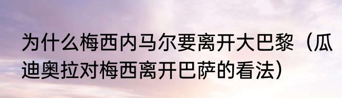 为什么梅西内马尔要离开大巴黎（瓜迪奥拉对梅西离开巴萨的看法）