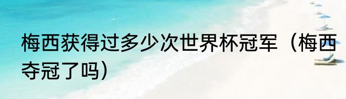 梅西获得过多少次世界杯冠军（梅西夺冠了吗）