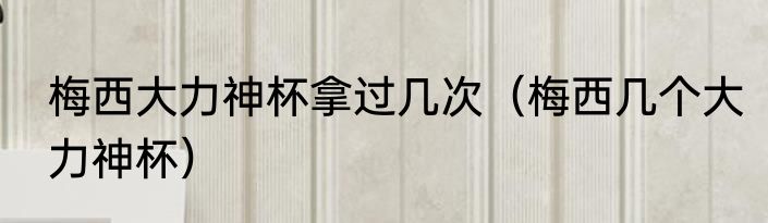梅西大力神杯拿过几次（梅西几个大力神杯）