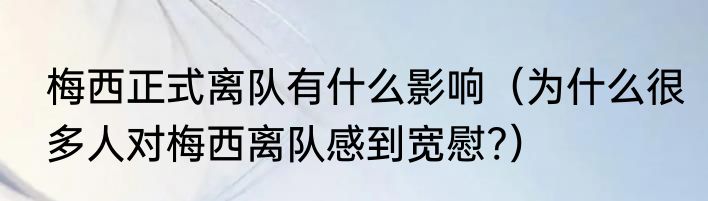 梅西正式离队有什么影响（为什么很多人对梅西离队感到宽慰?）
