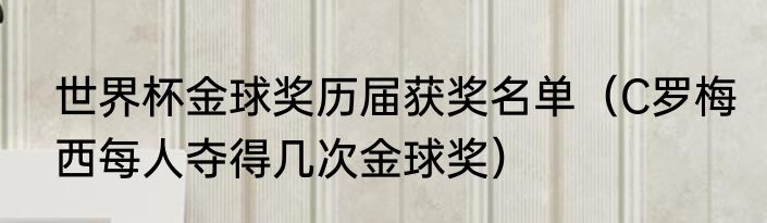 世界杯金球奖历届获奖名单（C罗梅西每人夺得几次金球奖）