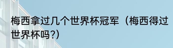 梅西拿过几个世界杯冠军（梅西得过世界杯吗?）