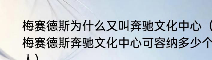 梅赛德斯为什么又叫奔驰文化中心（梅赛德斯奔驰文化中心可容纳多少个人）