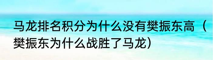 马龙排名积分为什么没有樊振东高（樊振东为什么战胜了马龙）