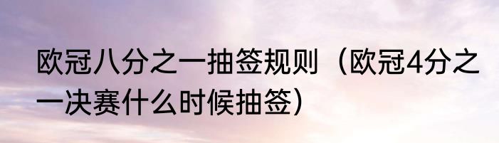 欧冠八分之一抽签规则（欧冠4分之一决赛什么时候抽签）