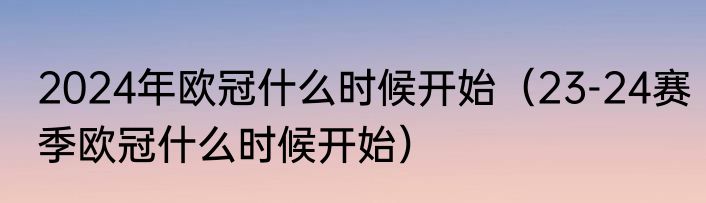 2024年欧冠什么时候开始（23-24赛季欧冠什么时候开始）