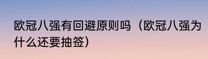 欧冠八强有回避原则吗（欧冠八强为什么还要抽签）