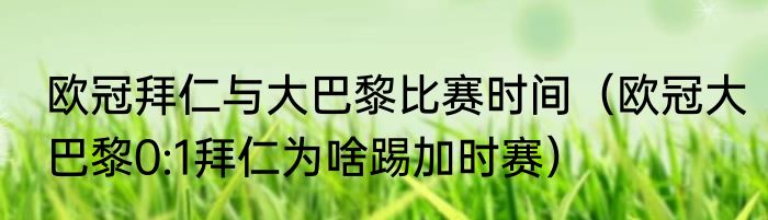 欧冠拜仁与大巴黎比赛时间（欧冠大巴黎0:1拜仁为啥踢加时赛）