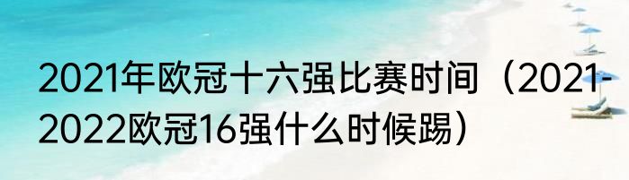 2021年欧冠十六强比赛时间（2021-2022欧冠16强什么时候踢）