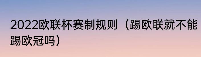 2022欧联杯赛制规则（踢欧联就不能踢欧冠吗）