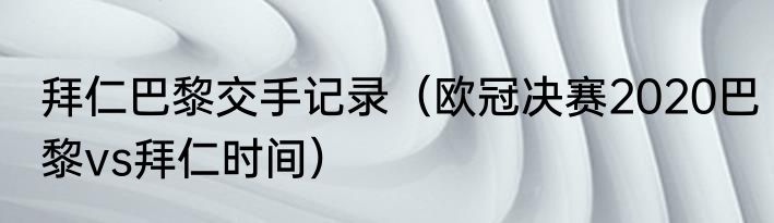 拜仁巴黎交手记录（欧冠决赛2020巴黎vs拜仁时间）