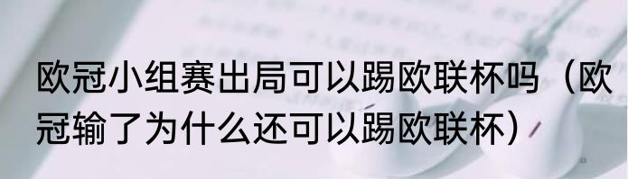 欧冠小组赛出局可以踢欧联杯吗（欧冠输了为什么还可以踢欧联杯）