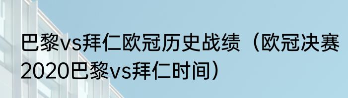 巴黎vs拜仁欧冠历史战绩（欧冠决赛2020巴黎vs拜仁时间）