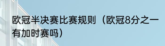 欧冠半决赛比赛规则（欧冠8分之一有加时赛吗）