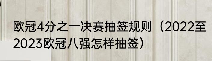 欧冠4分之一决赛抽签规则（2022至2023欧冠八强怎样抽签）