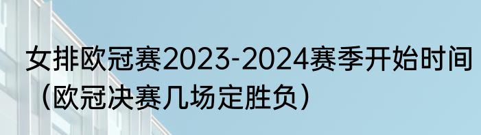 女排欧冠赛2023-2024赛季开始时间（欧冠决赛几场定胜负）