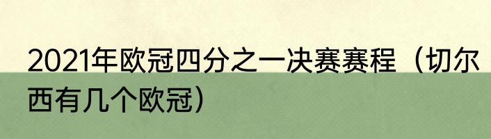 2021年欧冠四分之一决赛赛程（切尔西有几个欧冠）
