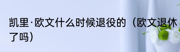凯里·欧文什么时候退役的（欧文退休了吗）